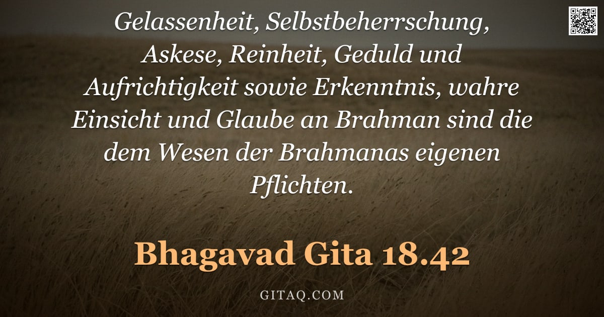 Bhagavad Gita 18.42 — "Gelassenheit, Selbstbeherrschung, Askese, Reinheit, Geduld und Aufrichtigkeit sowie Erkenntnis, wahr"