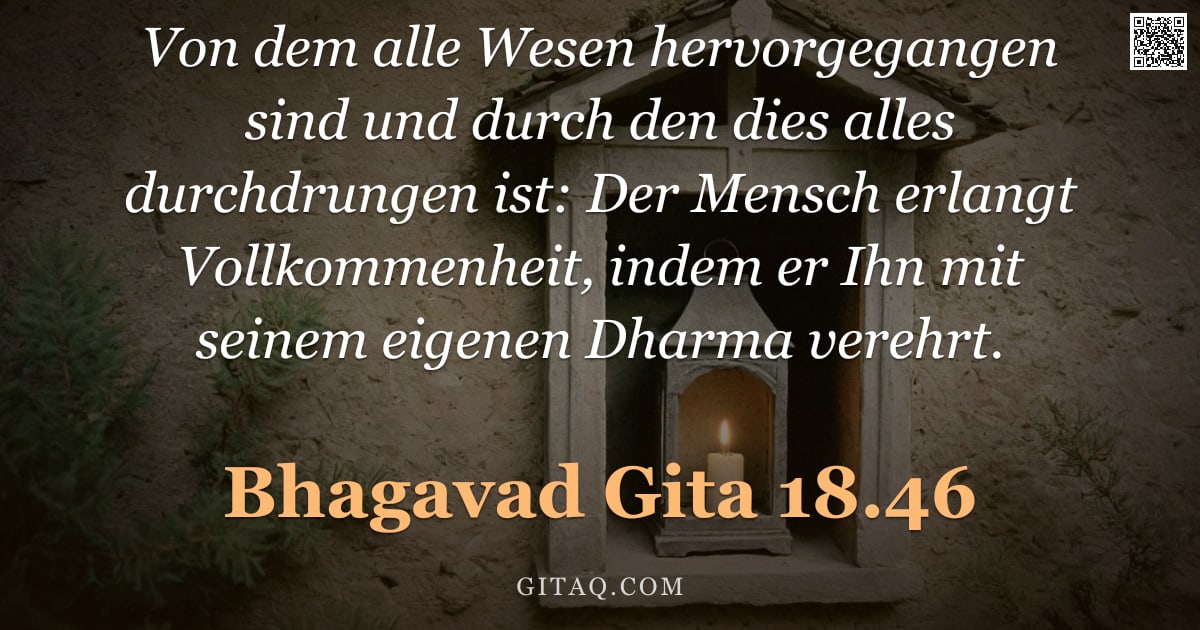 Bhagavad Gita 18.46 — "Von dem alle Wesen hervorgegangen sind und durch den dies alles durchdrungen ist: Der Mensch erlangt"