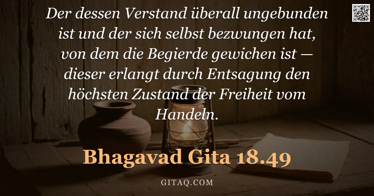 Bhagavad Gita 18.49 — "Der dessen Verstand überall ungebunden ist und der sich selbst bezwungen hat, von dem die Begierde g"