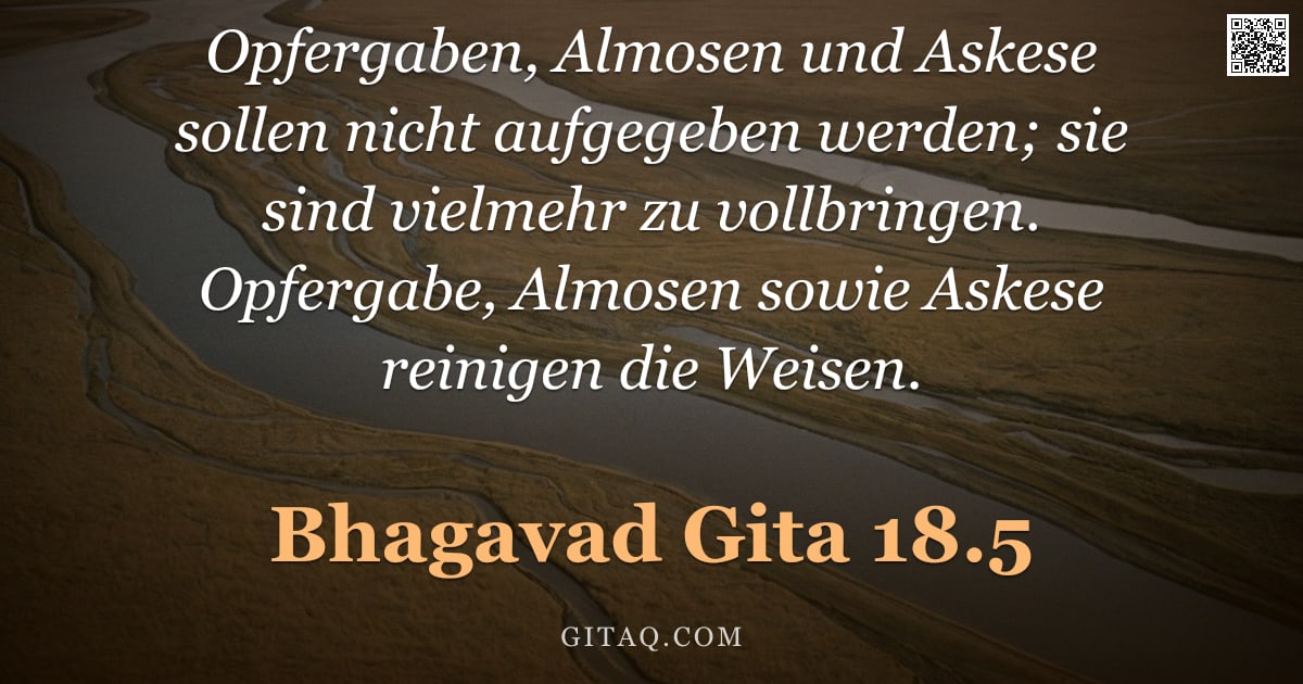 Bhagavad Gita 18.5 — "Opfergaben, Almosen und Askese sollen nicht aufgegeben werden; sie sind vielmehr zu vollbringen. Opf"