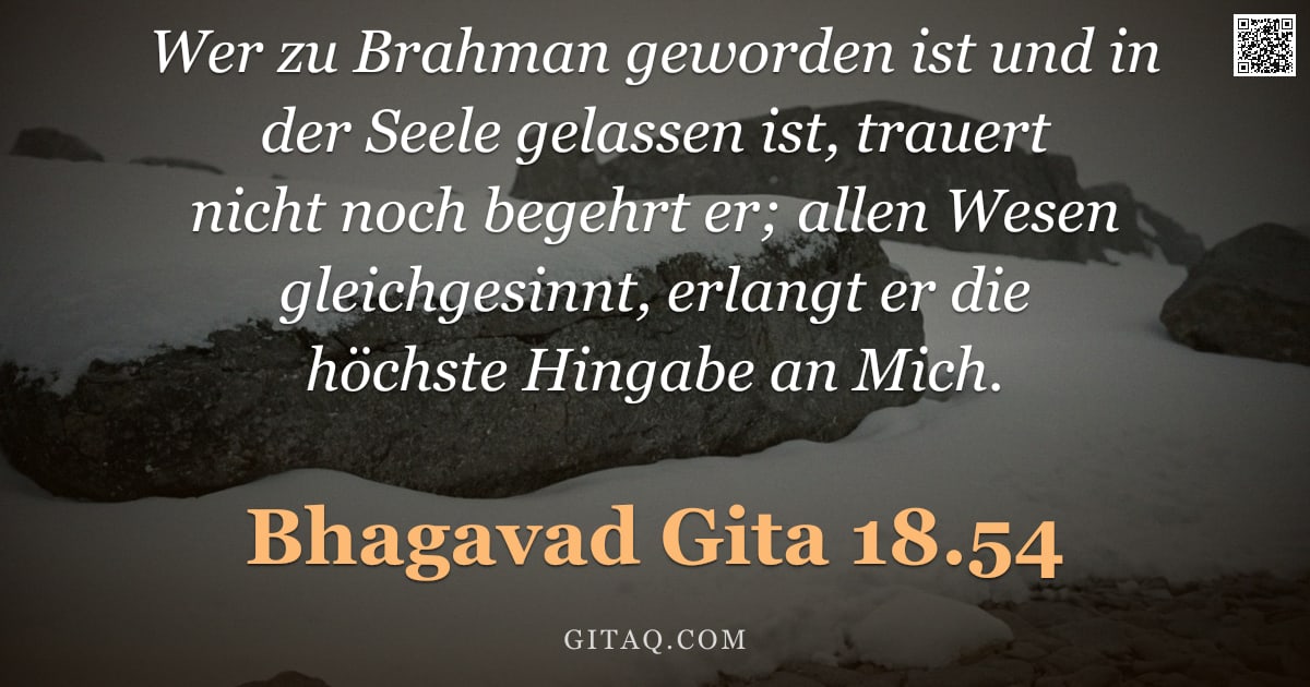 Bhagavad Gita 18.54 — "Wer zu Brahman geworden ist und in der Seele gelassen ist, trauert nicht noch begehrt er; allen Wese"
