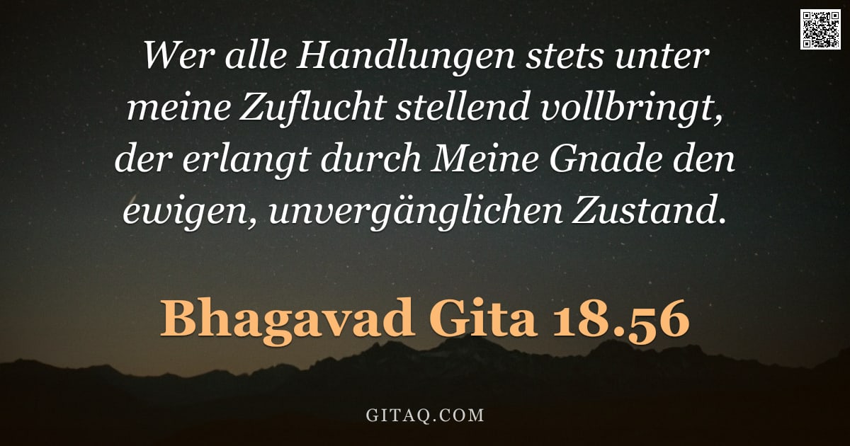 Bhagavad Gita 18.56 — "Wer alle Handlungen stets unter meine Zuflucht stellend vollbringt, der erlangt durch Meine Gnade de"