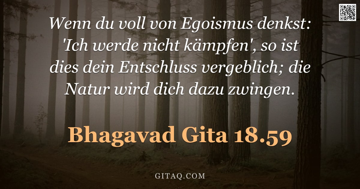 Bhagavad Gita 18.59 — "Wenn du voll von Egoismus denkst: 'Ich werde nicht kämpfen', so ist dies dein Entschluss vergeblich;"