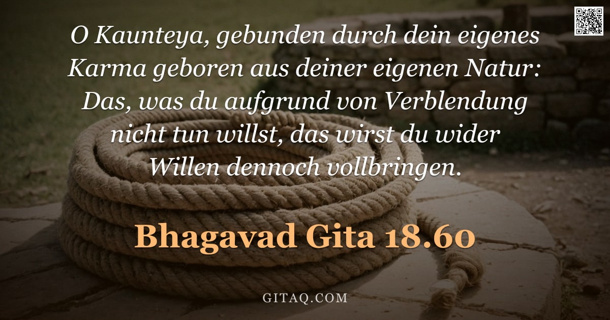 Bhagavad Gita 18.60 — "O Kaunteya, gebunden durch dein eigenes Karma geboren aus deiner eigenen Natur: Das, was du aufgrund"