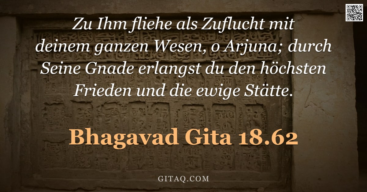 Bhagavad Gita 18.62 — "Zu Ihm fliehe als Zuflucht mit deinem ganzen Wesen, o Arjuna; durch Seine Gnade erlangst du den höch"