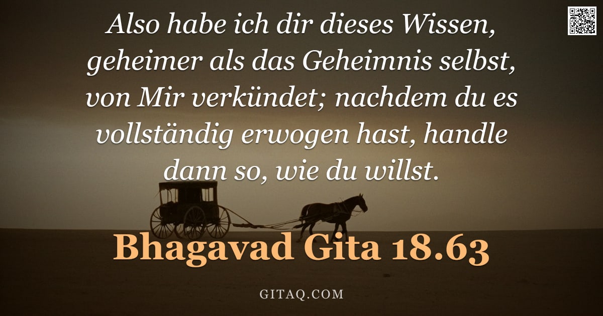 Bhagavad Gita 18.63 — "Also habe ich dir dieses Wissen, geheimer als das Geheimnis selbst, von Mir verkündet; nachdem du es"