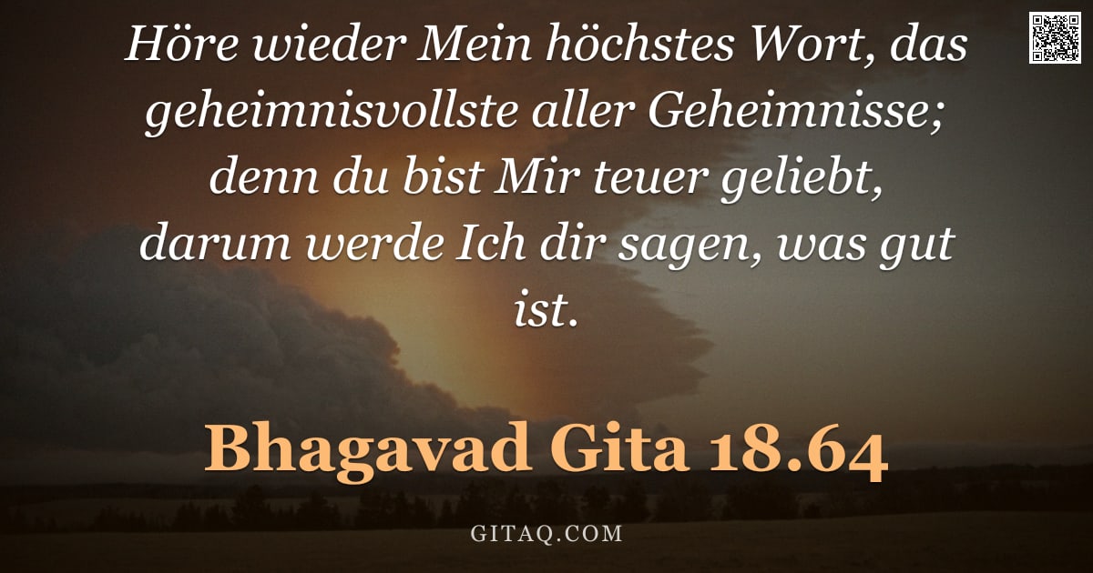 Bhagavad Gita 18.64 — "Höre wieder Mein höchstes Wort, das geheimnisvollste aller Geheimnisse; denn du bist Mir teuer gelie"