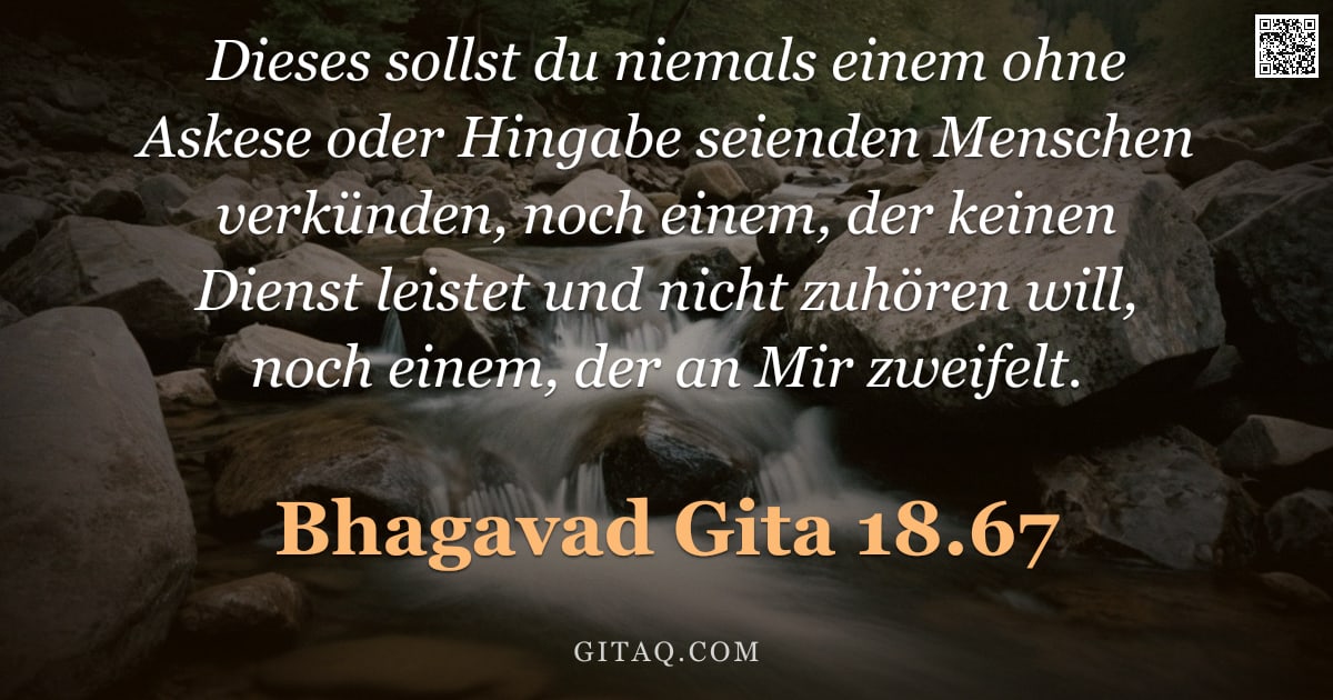 Bhagavad Gita 18.67 — "Dieses sollst du niemals einem ohne Askese oder Hingabe seienden Menschen verkünden, noch einem, der"