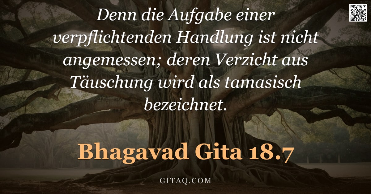 Bhagavad Gita 18.7 — "Denn die Aufgabe einer verpflichtenden Handlung ist nicht angemessen; deren Verzicht aus Täuschung w"