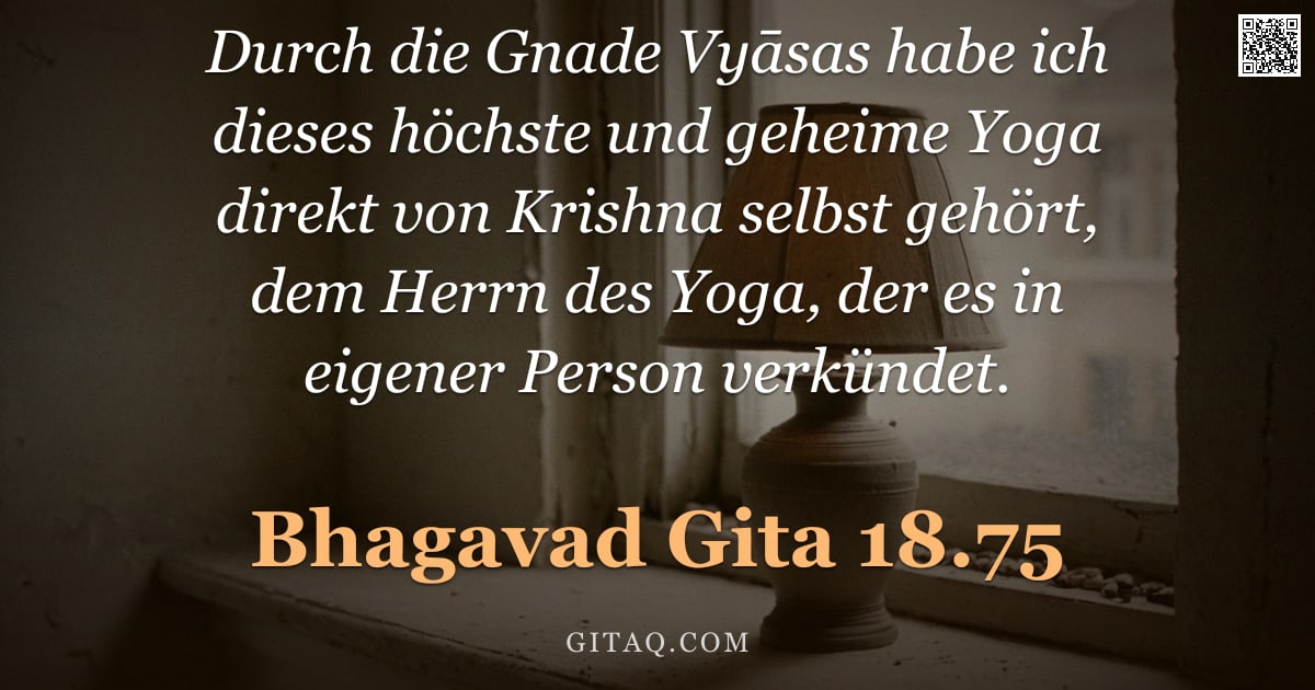 Bhagavad Gita 18.75 — "Durch die Gnade Vyāsas habe ich dieses höchste und geheime Yoga direkt von Krishna selbst gehört, de"