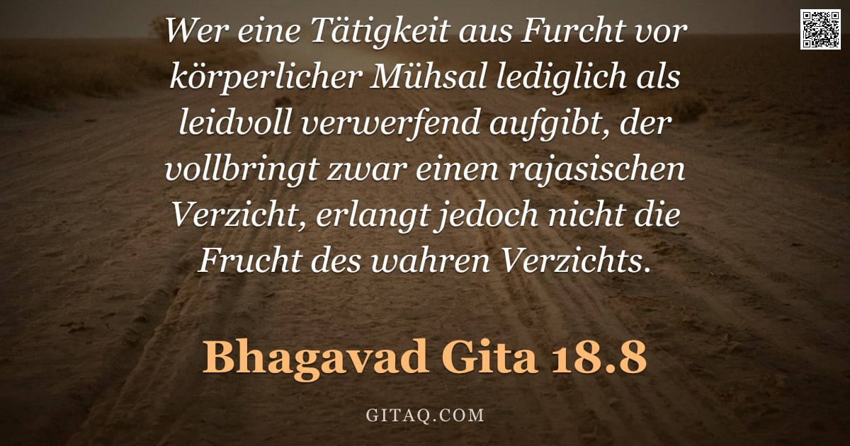 Bhagavad Gita 18.8 — "Wer eine Tätigkeit aus Furcht vor körperlicher Mühsal lediglich als leidvoll verwerfend aufgibt, der"