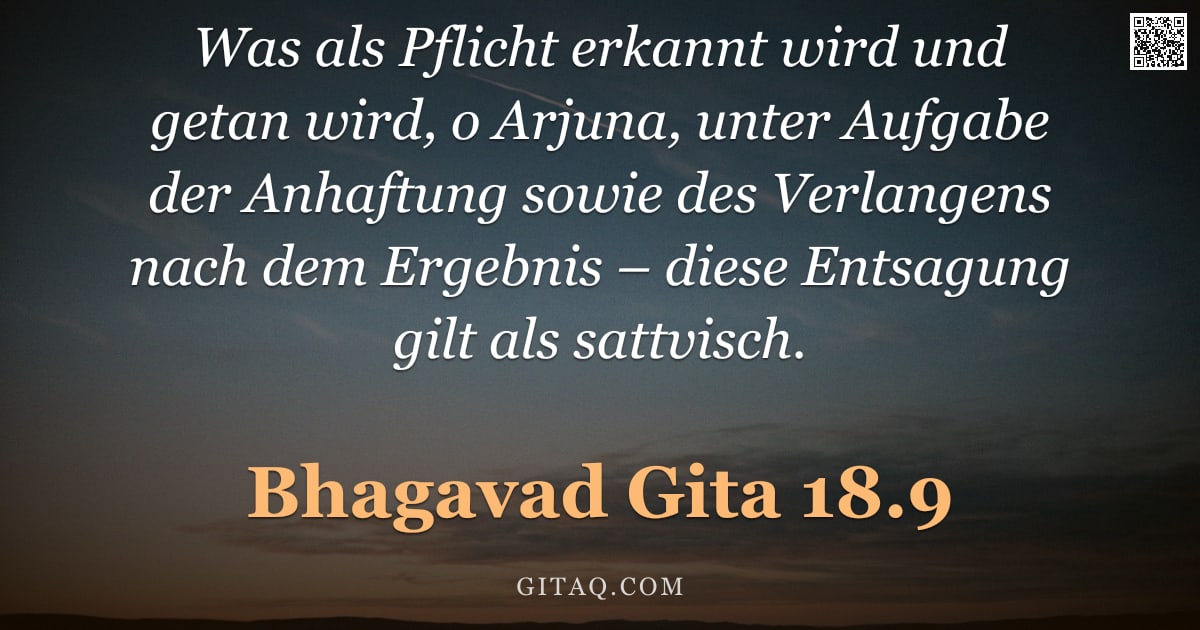 Bhagavad Gita 18.9 — "Was als Pflicht erkannt wird und getan wird, o Arjuna, unter Aufgabe der Anhaftung sowie des Verlang"