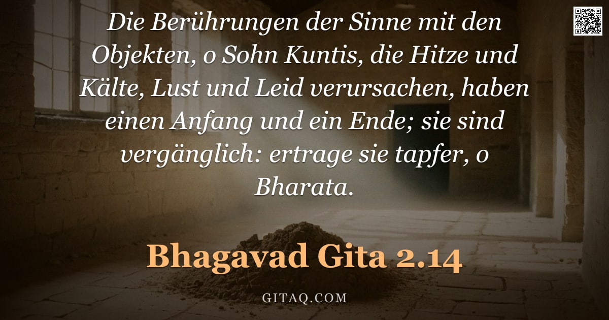 Bhagavad Gita 2.14 — "Die Berührungen der Sinne mit den Objekten, o Sohn Kuntis, die Hitze und Kälte, Lust und Leid verurs"