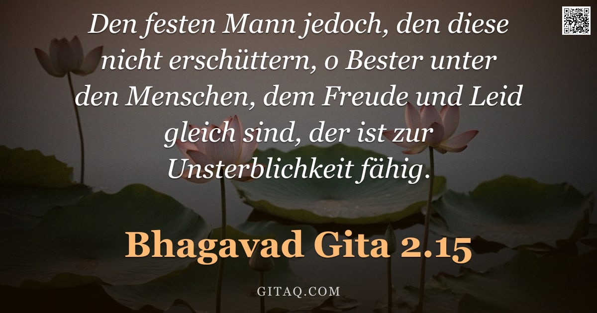 Bhagavad Gita 2.15 — "Den festen Mann jedoch, den diese nicht erschüttern, o Bester unter den Menschen, dem Freude und Lei"