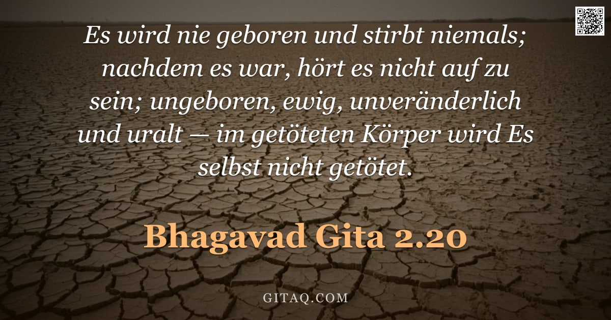 Bhagavad Gita 2.20 — "Es wird nie geboren und stirbt niemals; nachdem es war, hört es nicht auf zu sein; ungeboren, ewig, "