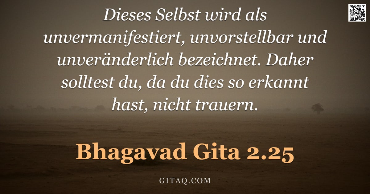 Bhagavad Gita 2.25 — "Dieses Selbst wird als unvermanifestiert, unvorstellbar und unveränderlich bezeichnet. Daher solltes"