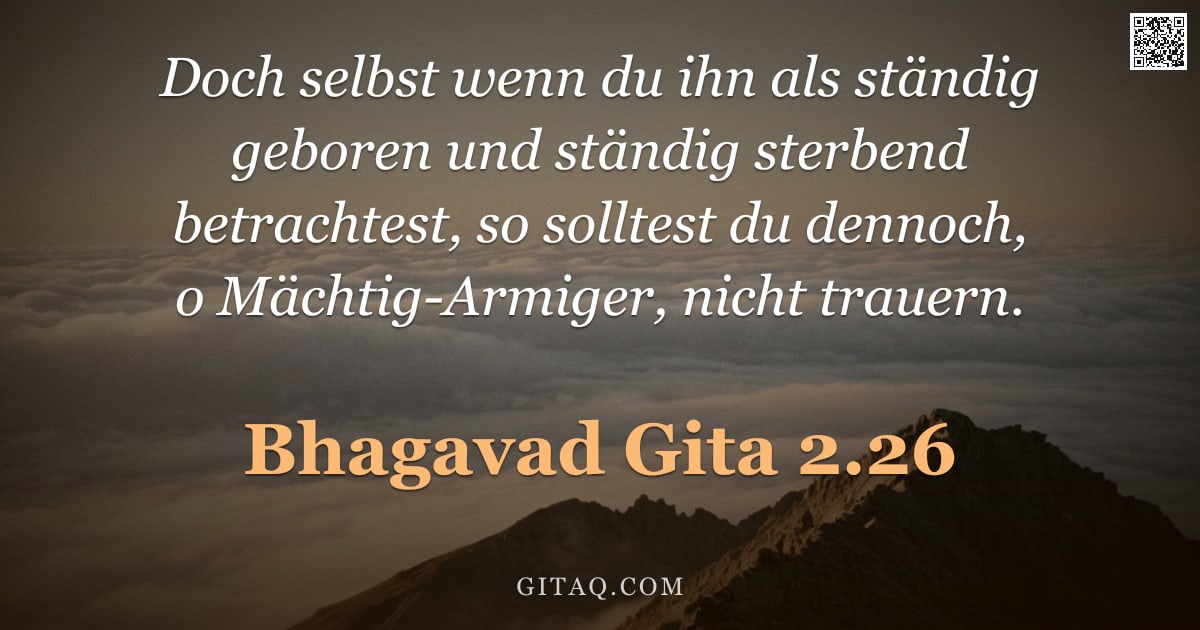 Bhagavad Gita 2.26 — "Doch selbst wenn du ihn als ständig geboren und ständig sterbend betrachtest, so solltest du dennoch"