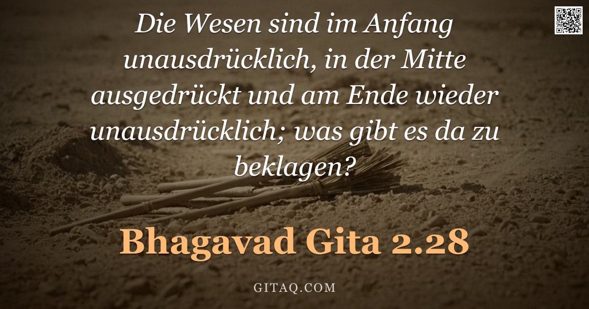 Bhagavad Gita 2.28 — "Die Wesen sind im Anfang unausdrücklich, in der Mitte ausgedrückt und am Ende wieder unausdrücklich;"