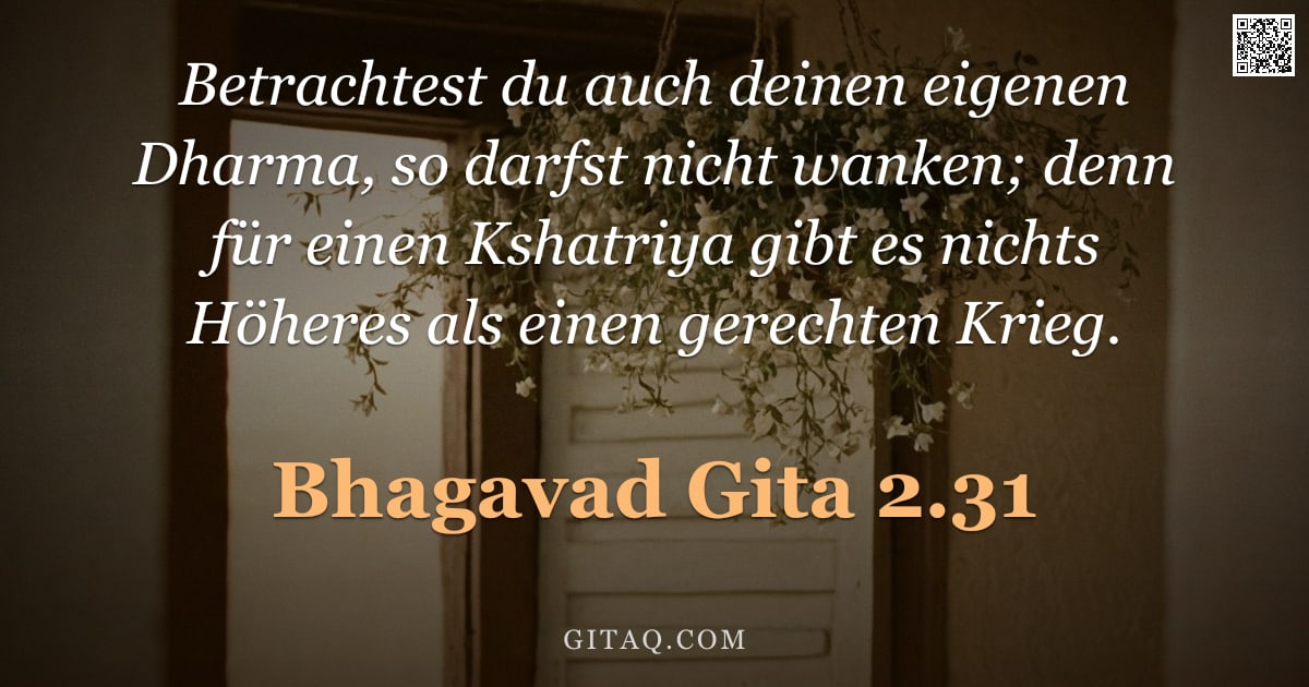 Bhagavad Gita 2.31 — "Betrachtest du auch deinen eigenen Dharma, so darfst nicht wanken; denn für einen Kshatriya gibt es "