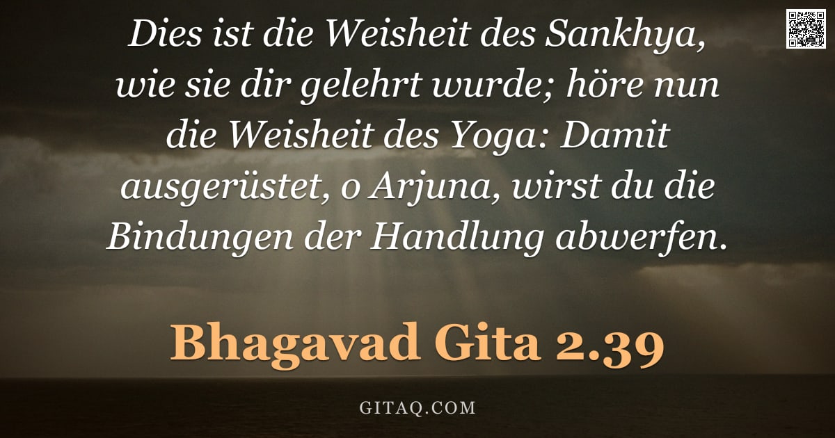 Bhagavad Gita 2.39 — "Dies ist die Weisheit des Sankhya, wie sie dir gelehrt wurde; höre nun die Weisheit des Yoga: Damit "