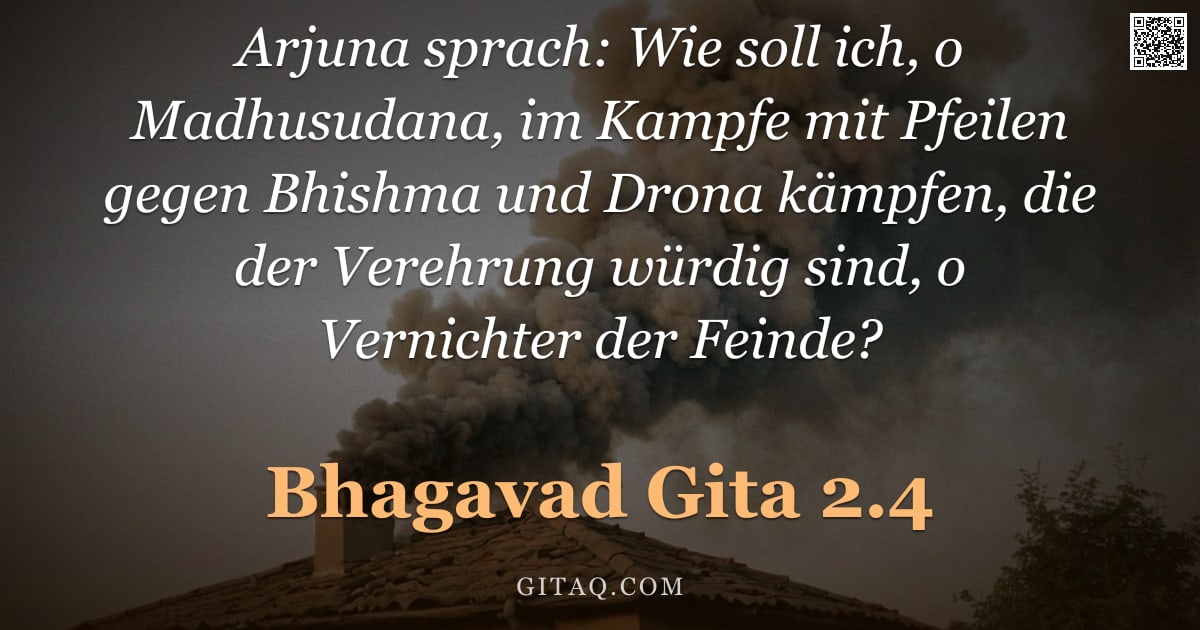 Bhagavad Gita 2.4 — "Arjuna sprach: Wie soll ich, o Madhusudana, im Kampfe mit Pfeilen gegen Bhishma und Drona kämpfen, d"