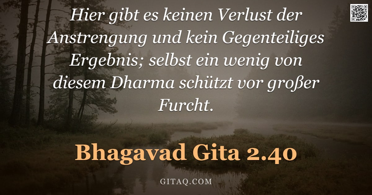 Bhagavad Gita 2.40 — "Hier gibt es keinen Verlust der Anstrengung und kein Gegenteiliges Ergebnis; selbst ein wenig von di"