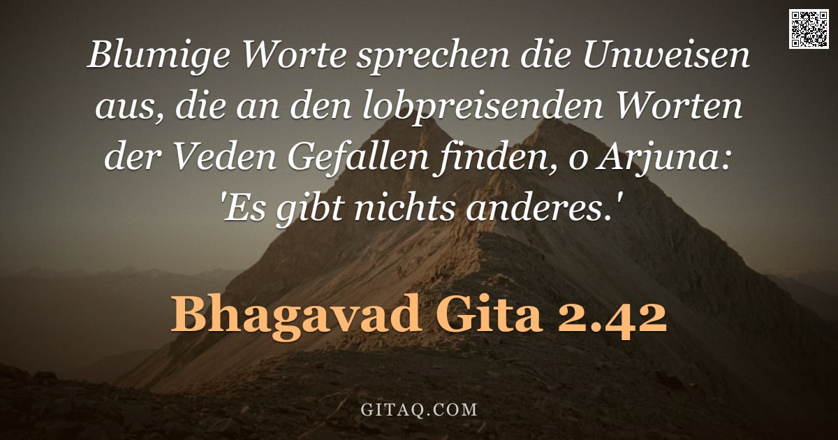 Bhagavad Gita 2.42 — "Blumige Worte sprechen die Unweisen aus, die an den lobpreisenden Worten der Veden Gefallen finden, "