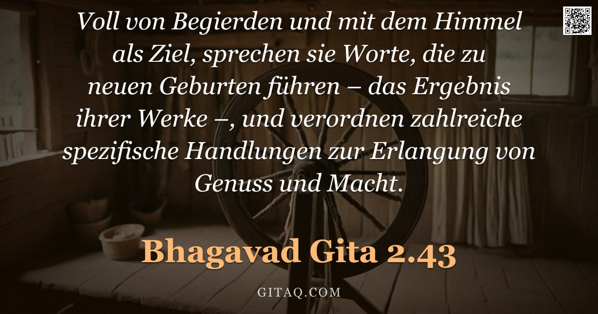 Bhagavad Gita 2.43 — "Voll von Begierden und mit dem Himmel als Ziel, sprechen sie Worte, die zu neuen Geburten führen – d"