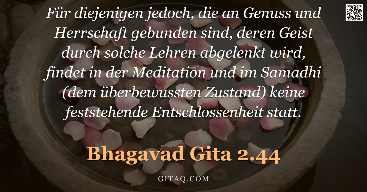 Bhagavad Gita 2.44 — "Für diejenigen jedoch, die an Genuss und Herrschaft gebunden sind, deren Geist durch solche Lehren a"