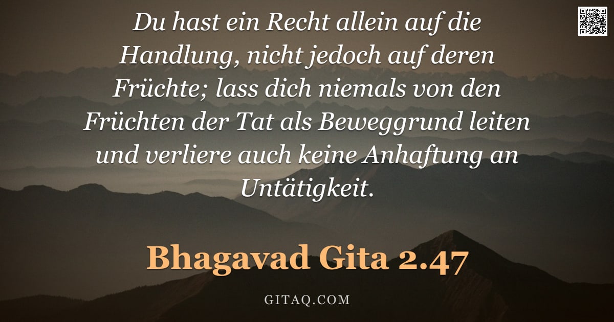 Bhagavad Gita 2.47 — "Du hast ein Recht allein auf die Handlung, nicht jedoch auf deren Früchte; lass dich niemals von den"