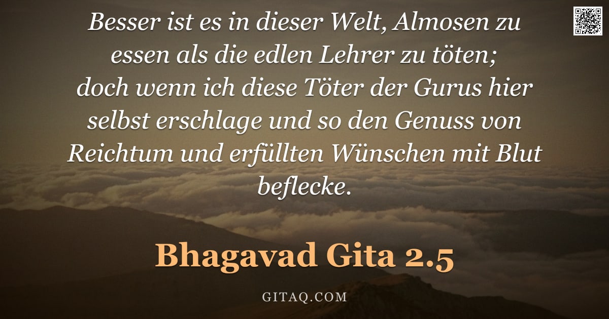 Bhagavad Gita 2.5 — "Besser ist es in dieser Welt, Almosen zu essen als die edlen Lehrer zu töten; doch wenn ich diese Tö"