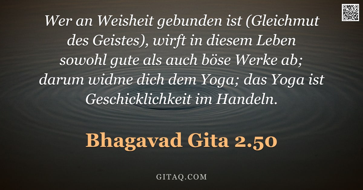 Bhagavad Gita 2.50 — "Wer an Weisheit gebunden ist (Gleichmut des Geistes), wirft in diesem Leben sowohl gute als auch bös"
