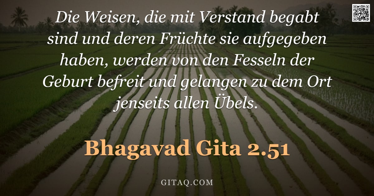 Bhagavad Gita 2.51 — "Die Weisen, die mit Verstand begabt sind und deren Früchte sie aufgegeben haben, werden von den Fess"