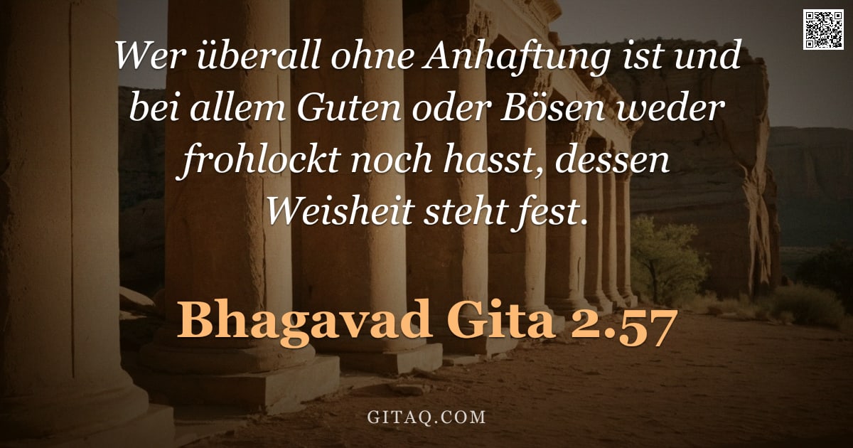 Bhagavad Gita 2.57 — "Wer überall ohne Anhaftung ist und bei allem Guten oder Bösen weder frohlockt noch hasst, dessen Wei"