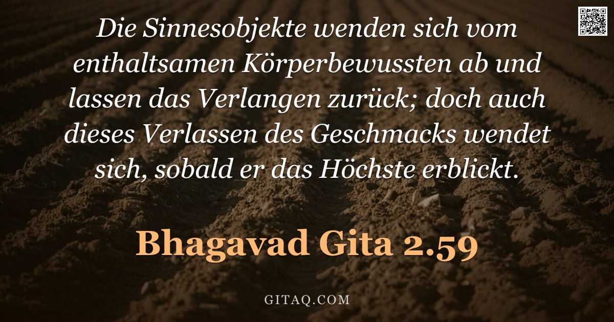 Bhagavad Gita 2.59 — "Die Sinnesobjekte wenden sich vom enthaltsamen Körperbewussten ab und lassen das Verlangen zurück; d"