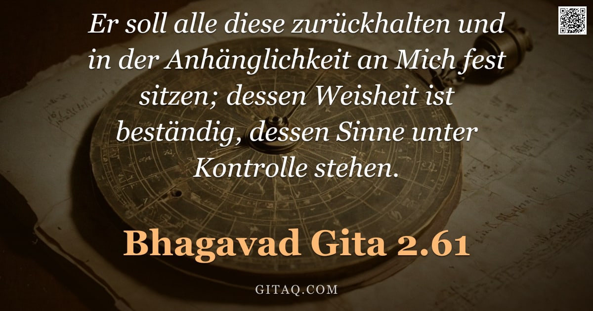 Bhagavad Gita 2.61 — "Er soll alle diese zurückhalten und in der Anhänglichkeit an Mich fest sitzen; dessen Weisheit ist b"