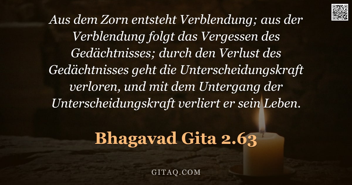 Bhagavad Gita 2.63 — "Aus dem Zorn entsteht Verblendung; aus der Verblendung folgt das Vergessen des Gedächtnisses; durch "