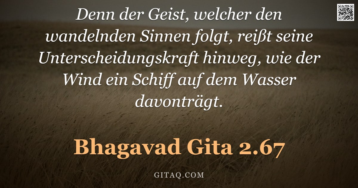 Bhagavad Gita 2.67 — "Denn der Geist, welcher den wandelnden Sinnen folgt, reißt seine Unterscheidungskraft hinweg, wie de"