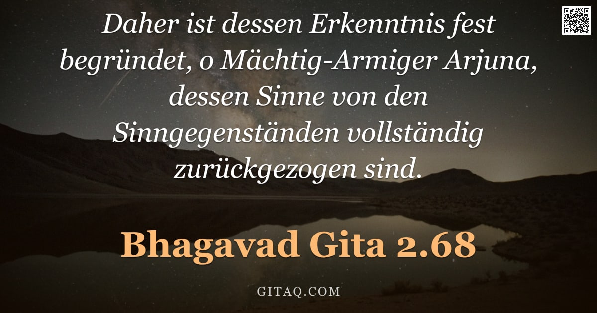 Bhagavad Gita 2.68 — "Daher ist dessen Erkenntnis fest begründet, o Mächtig-Armiger Arjuna, dessen Sinne von den Sinngegen"