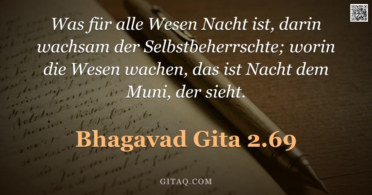 Bhagavad Gita 2.69 — "Was für alle Wesen Nacht ist, darin wachsam der Selbstbeherrschte; worin die Wesen wachen, das ist N"