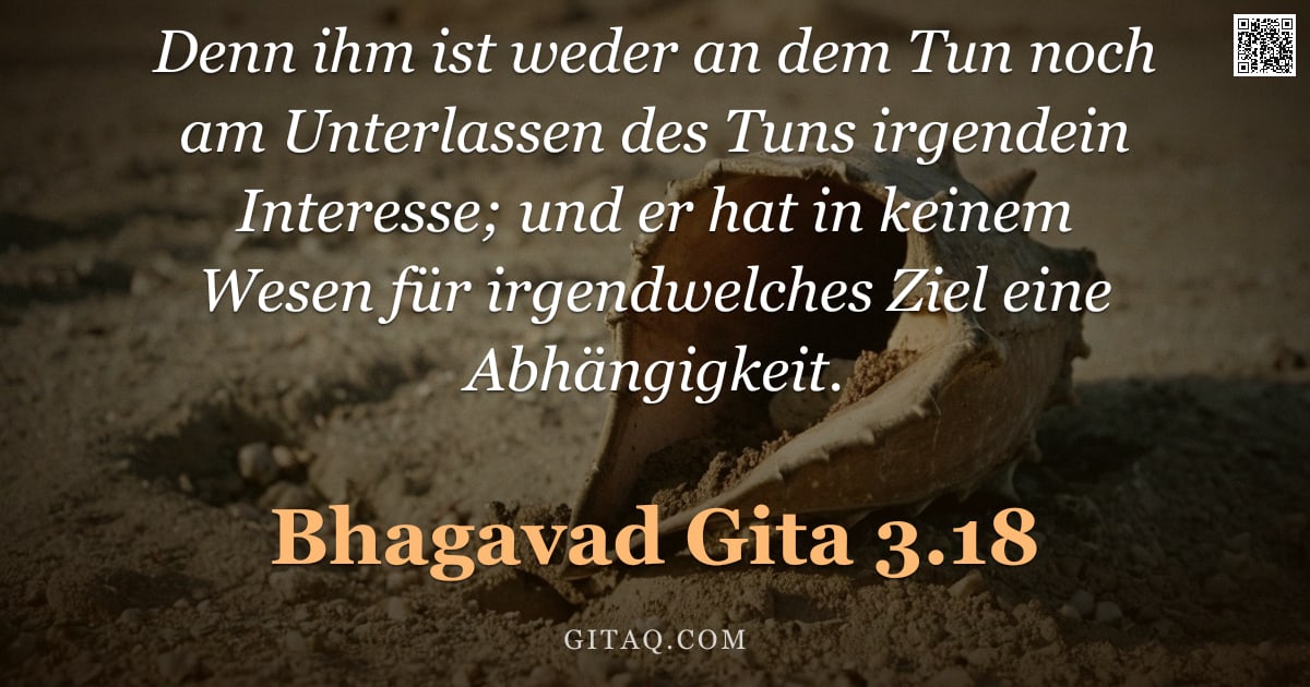 Bhagavad Gita 3.18 — "Denn ihm ist weder an dem Tun noch am Unterlassen des Tuns irgendein Interesse; und er hat in keinem"