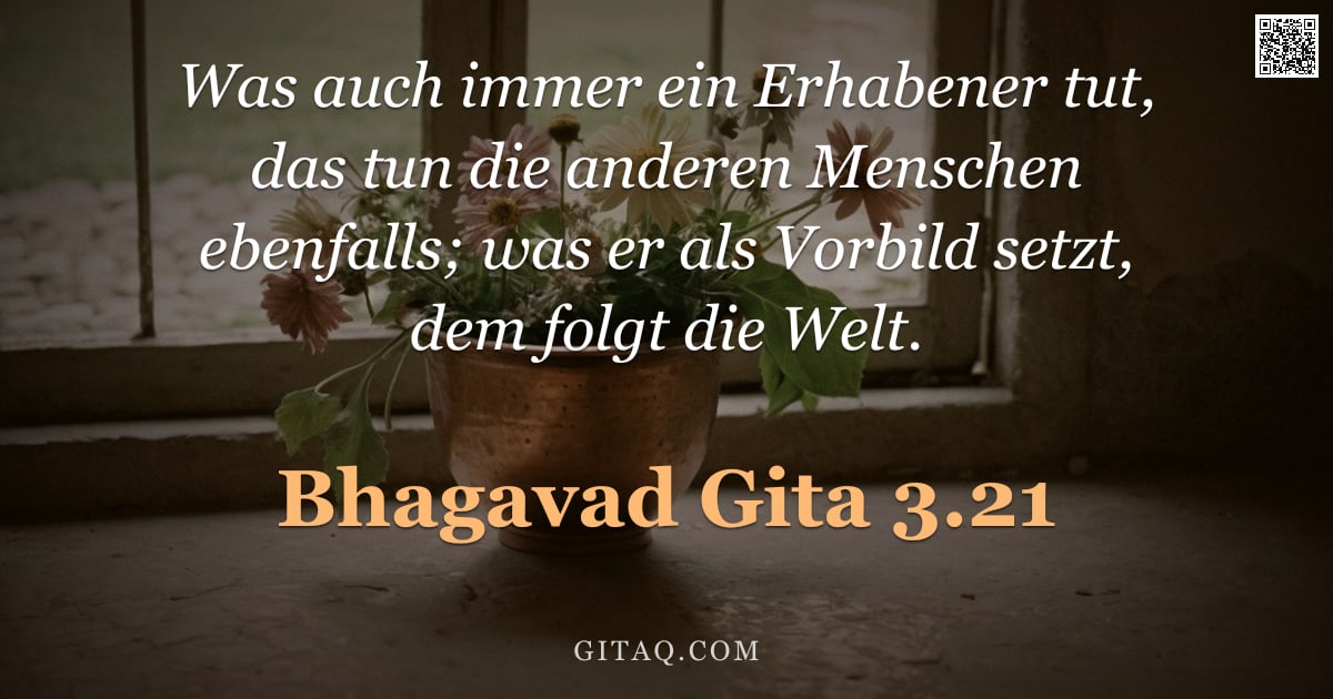 Bhagavad Gita 3.21 — "Was auch immer ein Erhabener tut, das tun die anderen Menschen ebenfalls; was er als Vorbild setzt, "