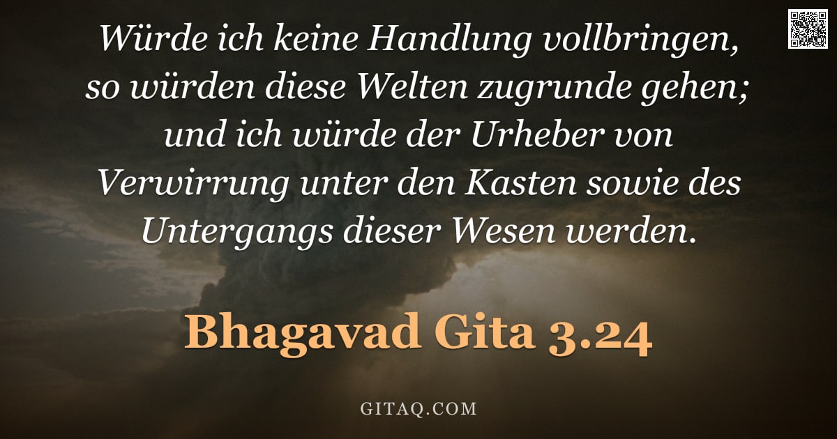 Bhagavad Gita 3.24 — "Würde ich keine Handlung vollbringen, so würden diese Welten zugrunde gehen; und ich würde der Urheb"