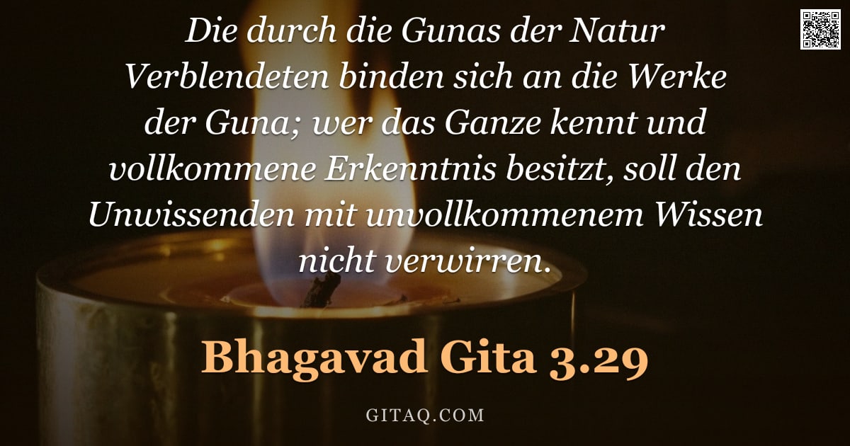 Bhagavad Gita 3.29 — "Die durch die Gunas der Natur Verblendeten binden sich an die Werke der Guna; wer das Ganze kennt un"