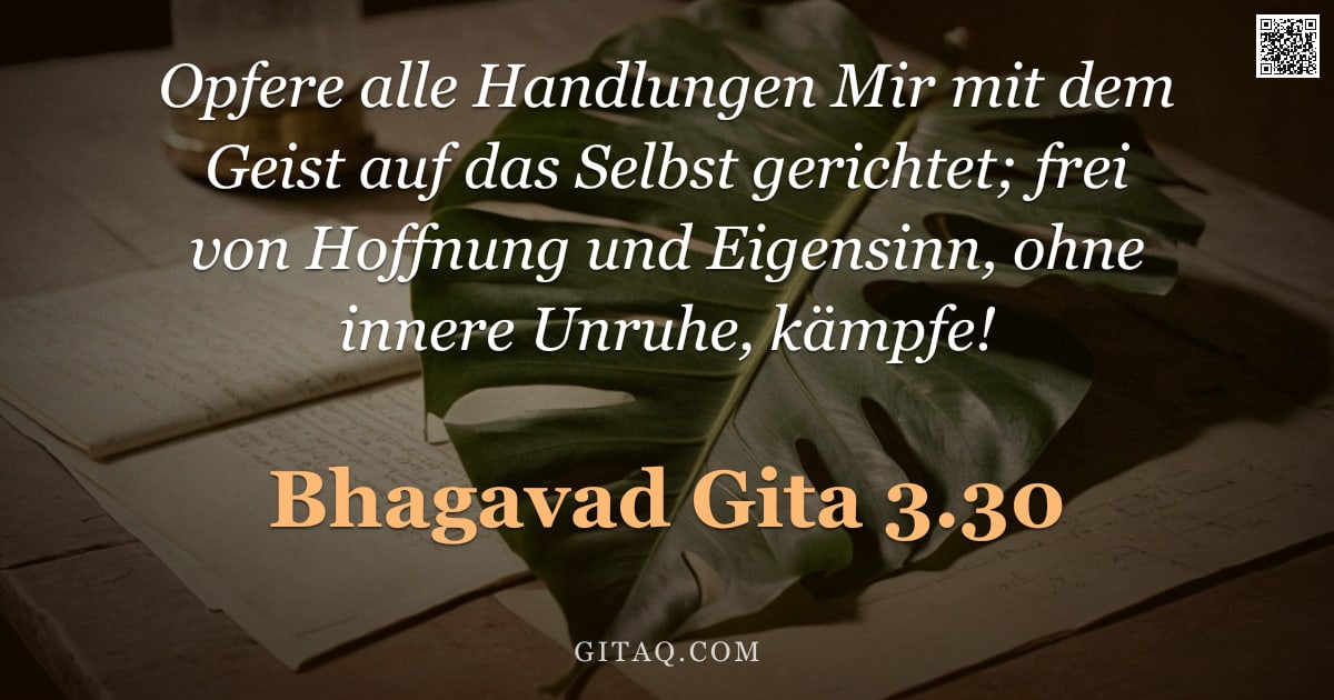 Bhagavad Gita 3.30 — "Opfere alle Handlungen Mir mit dem Geist auf das Selbst gerichtet; frei von Hoffnung und Eigensinn, "