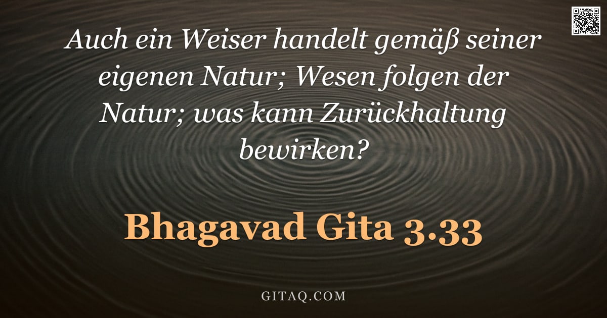 Bhagavad Gita 3.33 — "Auch ein Weiser handelt gemäß seiner eigenen Natur; Wesen folgen der Natur; was kann Zurückhaltung b"