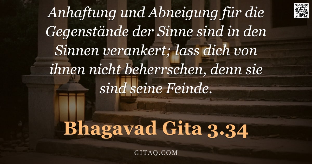 Bhagavad Gita 3.34 — "Anhaftung und Abneigung für die Gegenstände der Sinne sind in den Sinnen verankert; lass dich von ih"