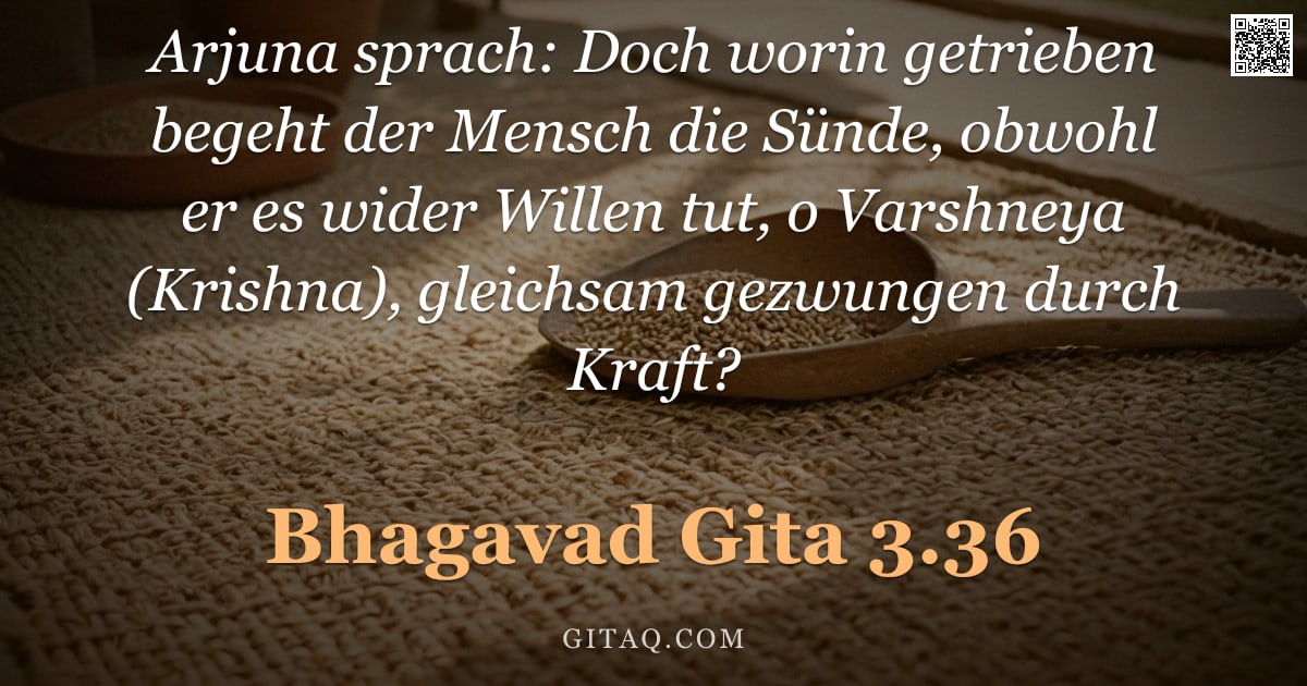 Bhagavad Gita 3.36 — "Arjuna sprach: Doch worin getrieben begeht der Mensch die Sünde, obwohl er es wider Willen tut, o Va"