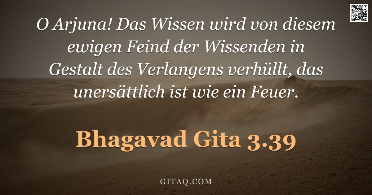 Bhagavad Gita 3.39 — "O Arjuna! Das Wissen wird von diesem ewigen Feind der Wissenden in Gestalt des Verlangens verhüllt, "