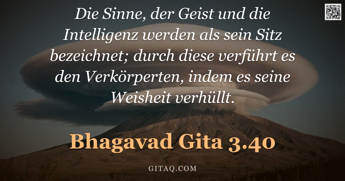 Bhagavad Gita 3.40 — "Die Sinne, der Geist und die Intelligenz werden als sein Sitz bezeichnet; durch diese verführt es de"